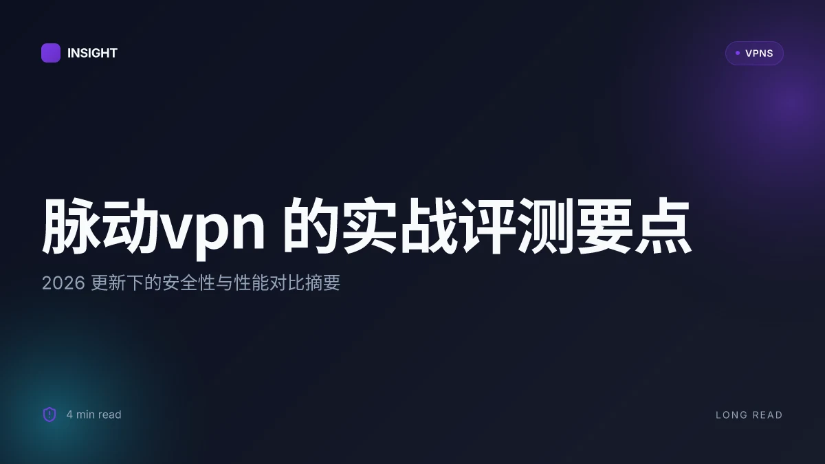脉动VPN 的实战评测:2026 更新下的可靠性与安全性对比
