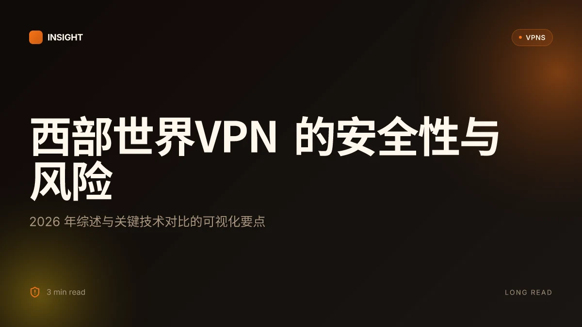 西部世界VPN 的安全性与风险:2026 年综述与关键技术对比