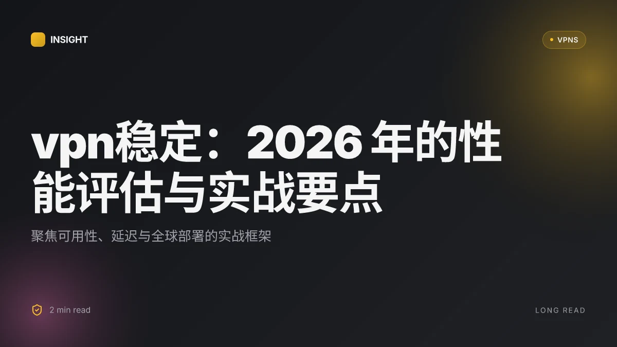 VPN稳定:2026 年的性能评估与实战要点