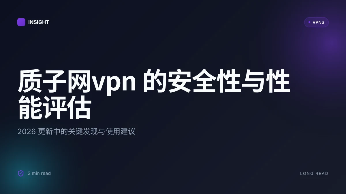质子网VPN 的安全性与性能评估:2026 更新中的关键发现