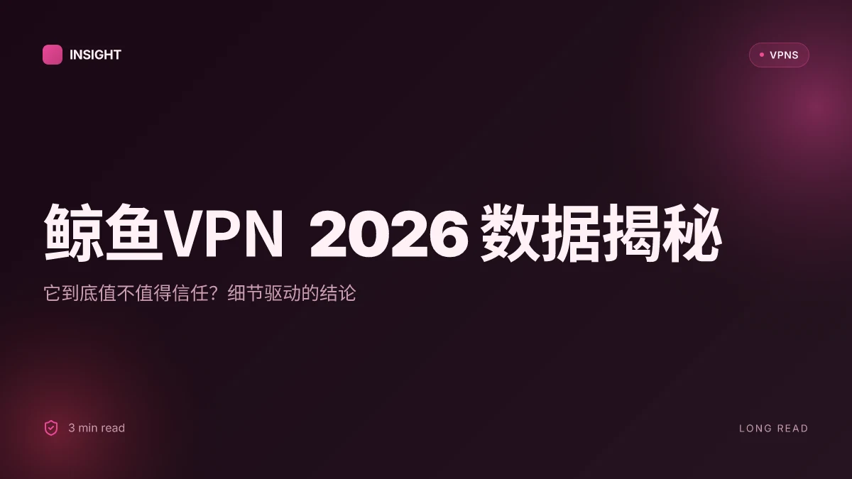 鲸鱼VPN 2026 数据揭秘:它到底值不值得信任?
