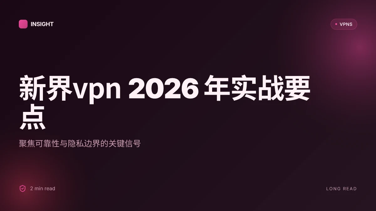 新界VPN: 2026年的可靠性与隐私实战评测 (2026 Update)