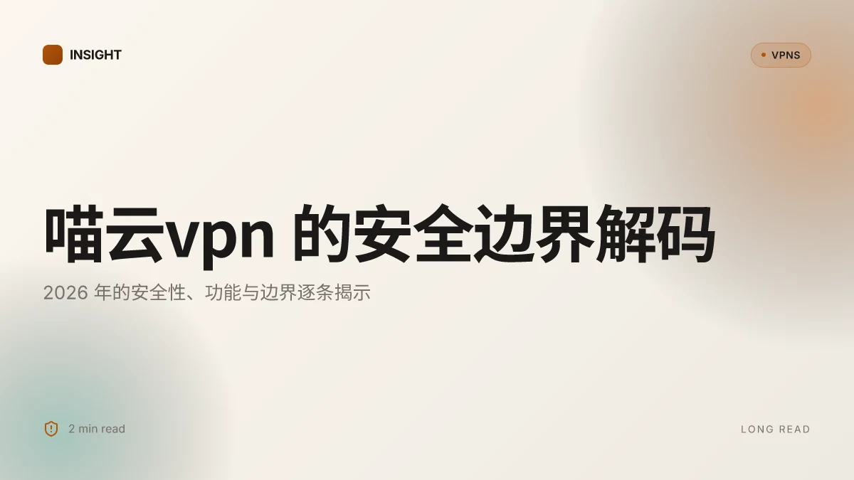 8 个关于喵云VPN 的真相:2026 年的安全性、功能与边界