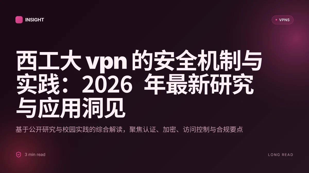 西工大 VPN 的安全机制与实践:2026 年最新研究与应用洞见
