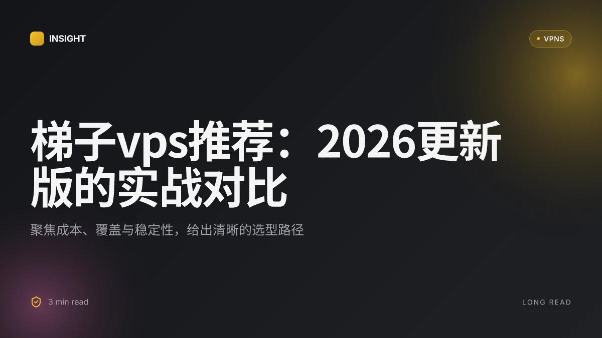 梯子vps推荐:2026 更新版的实战对比与选型要点